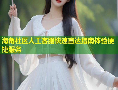 海角社区人工客服快速直达指南体验便捷服务  第1张