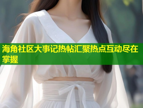 海角社区大事记热帖汇聚热点互动尽在掌握  第1张