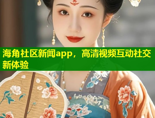 海角社区新闻app，高清视频互动社交新体验  第1张