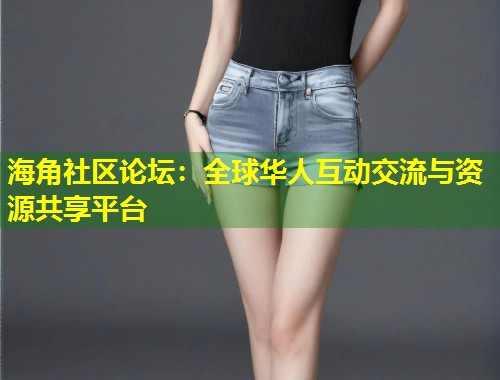 海角社区论坛：全球华人互动交流与资源共享平台  第1张