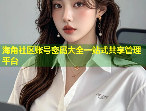 海角社区账号密码大全一站式共享管理平台  第1张