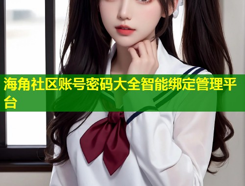 海角社区账号密码大全智能绑定管理平台  第1张