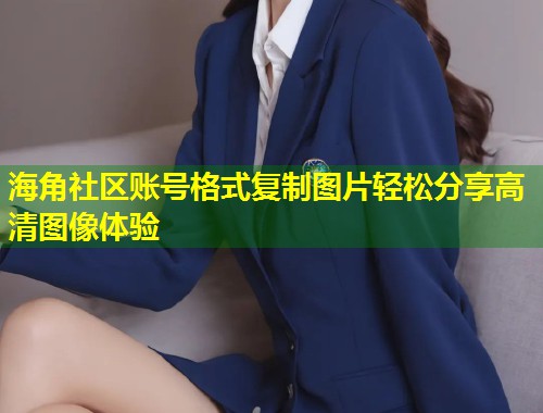 海角社区账号格式复制图片轻松分享高清图像体验  第1张