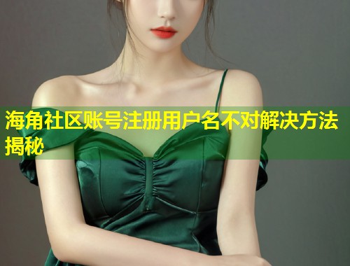 海角社区账号注册用户名不对解决方法揭秘  第1张