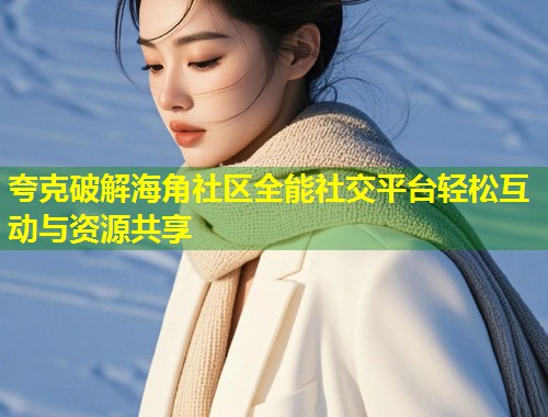 夸克破解海角社区全能社交平台轻松互动与资源共享  第1张