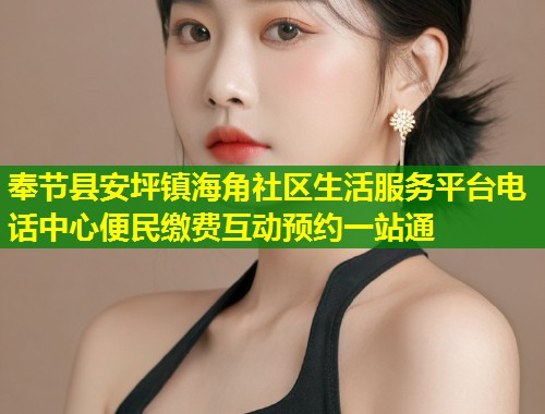 奉节县安坪镇海角社区生活服务平台电话中心便民缴费互动预约一站通  第1张