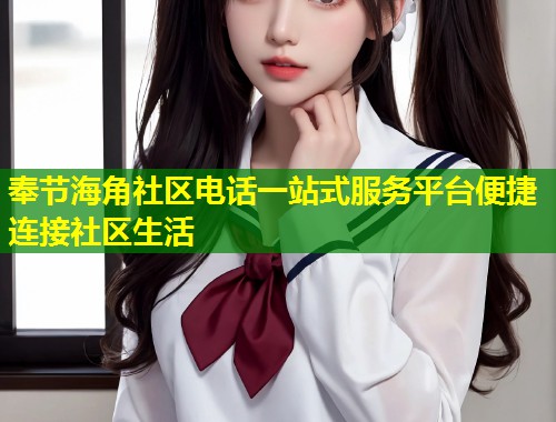 奉节海角社区电话一站式服务平台便捷连接社区生活  第1张