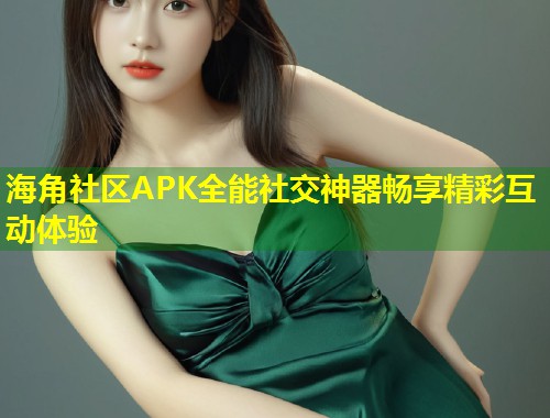 海角社区APK全能社交神器畅享精彩互动体验  第1张