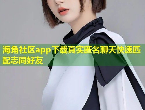 海角社区app下载真实匿名聊天快速匹配志同好友  第1张