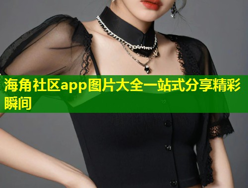 海角社区app图片大全一站式分享精彩瞬间  第1张