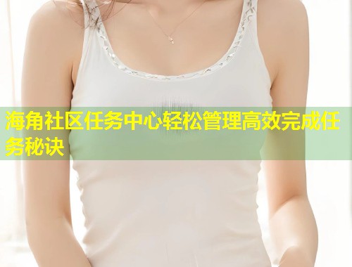海角社区任务中心轻松管理高效完成任务秘诀  第1张