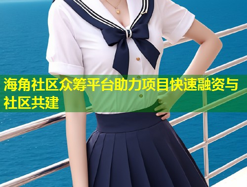 海角社区众筹平台助力项目快速融资与社区共建  第1张