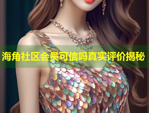 海角社区会员可信吗真实评价揭秘  第1张