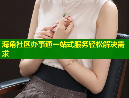 海角社区办事通一站式服务轻松解决需求  第1张