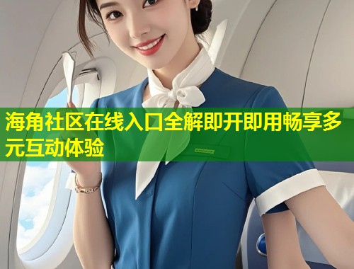 海角社区在线入口全解即开即用畅享多元互动体验  第1张