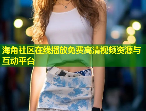 海角社区在线播放免费高清视频资源与互动平台  第1张