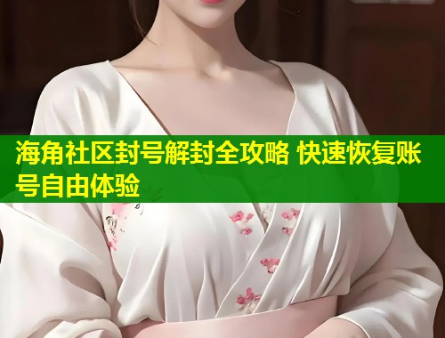 海角社区封号解封全攻略 快速恢复账号自由体验  第1张