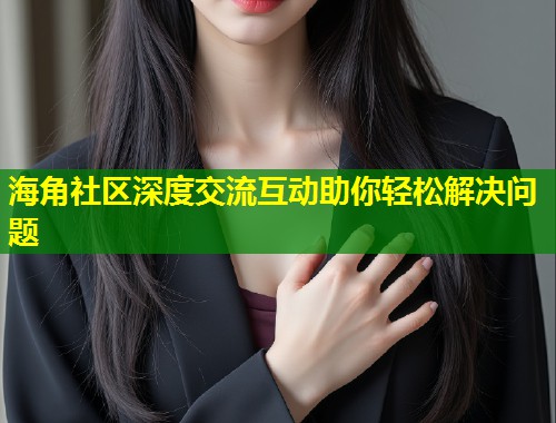 海角社区深度交流互动助你轻松解决问题  第1张