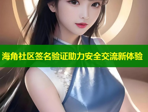 海角社区签名验证助力安全交流新体验  第1张