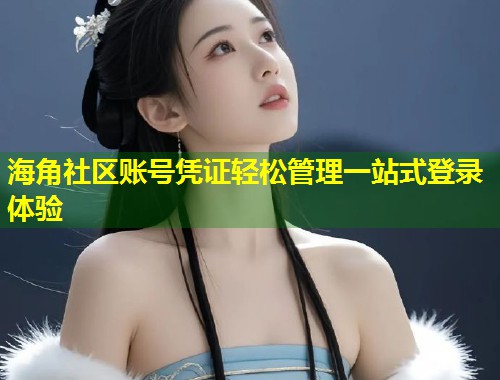 海角社区账号凭证轻松管理一站式登录体验