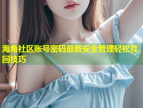 海角社区账号密码最新安全管理轻松找回技巧