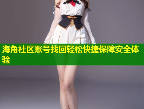 海角社区账号找回轻松快捷保障安全体验