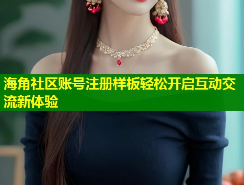 海角社区账号注册样板轻松开启互动交流新体验