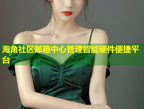 海角社区邮箱中心管理智能硬件便捷平台