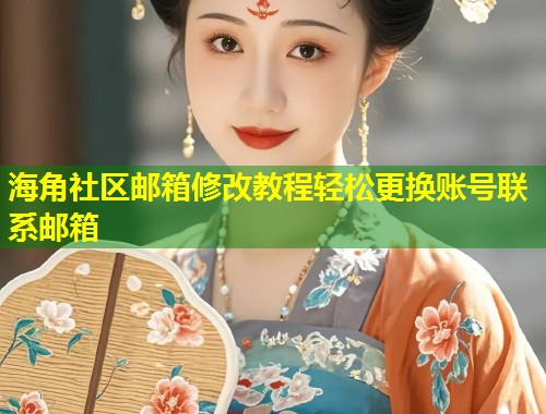 海角社区邮箱修改教程轻松更换账号联系邮箱