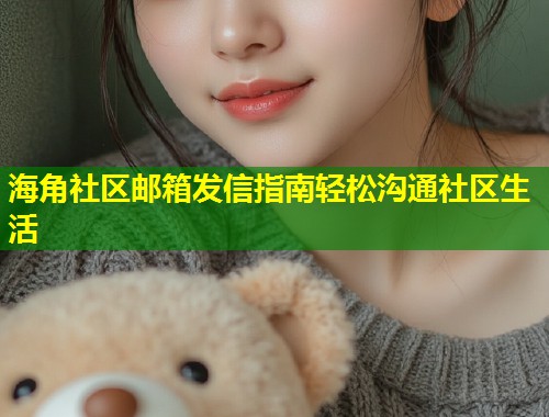 海角社区邮箱发信指南轻松沟通社区生活