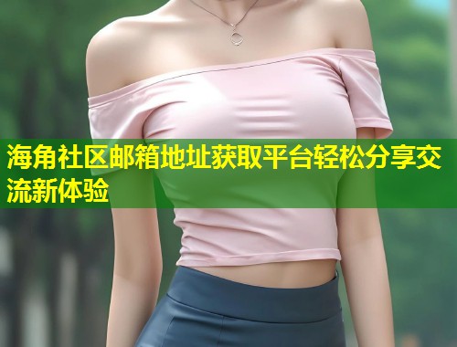 海角社区邮箱地址获取平台轻松分享交流新体验