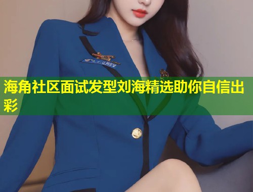海角社区面试发型刘海精选助你自信出彩