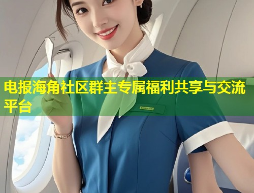 电报海角社区群主专属福利共享与交流平台