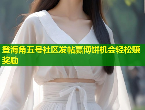 登海角五号社区发帖赢博饼机会轻松赚奖励