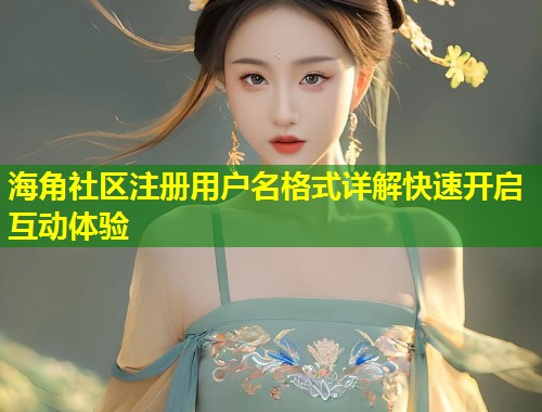 海角社区注册用户名格式详解快速开启互动体验