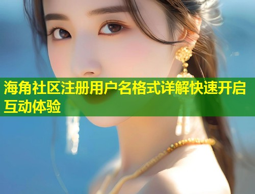 海角社区注册用户名格式详解快速开启互动体验  第2张