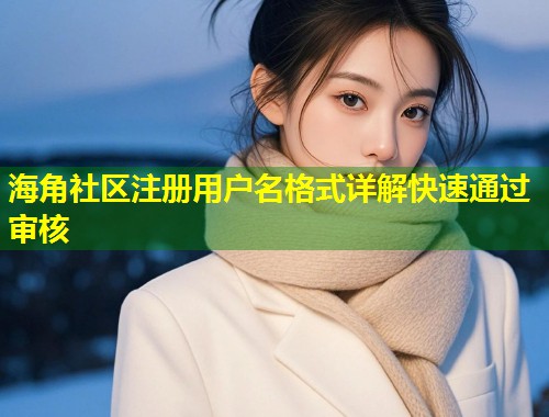海角社区注册用户名格式详解快速通过审核