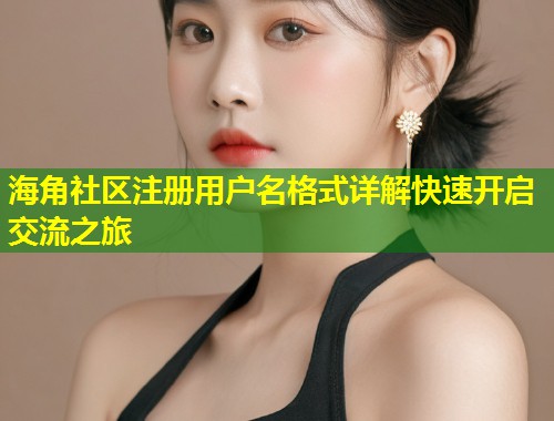 海角社区注册用户名格式详解快速开启交流之旅  第2张