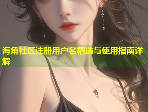 海角社区注册用户名精选与使用指南详解