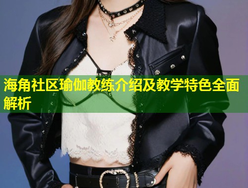 海角社区瑜伽教练介绍及教学特色全面解析  第2张