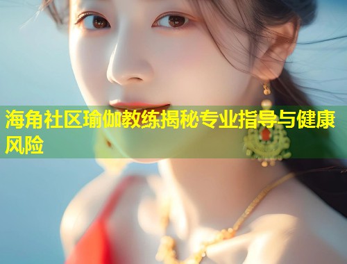 海角社区瑜伽教练揭秘专业指导与健康风险