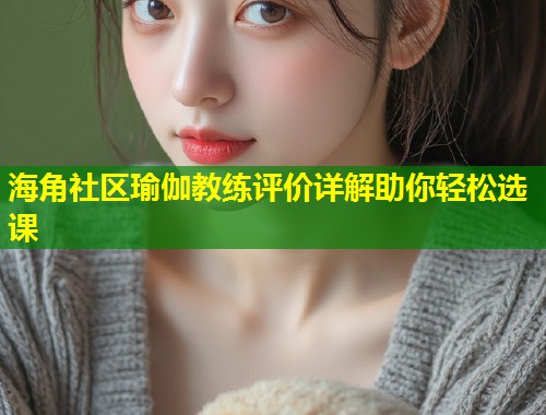 海角社区瑜伽教练评价详解助你轻松选课