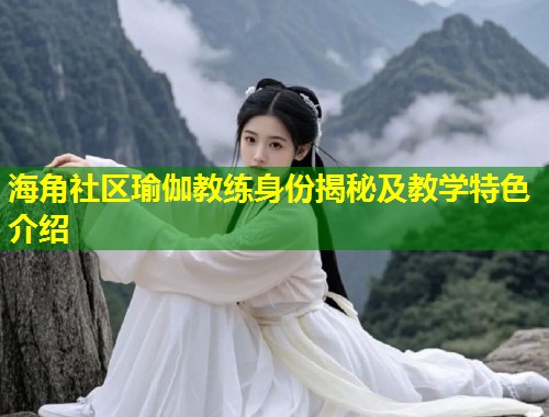 海角社区瑜伽教练身份揭秘及教学特色介绍  第2张