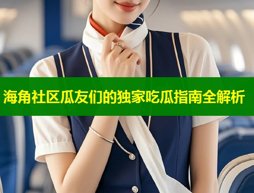 海角社区瓜友们的独家吃瓜指南全解析  第2张