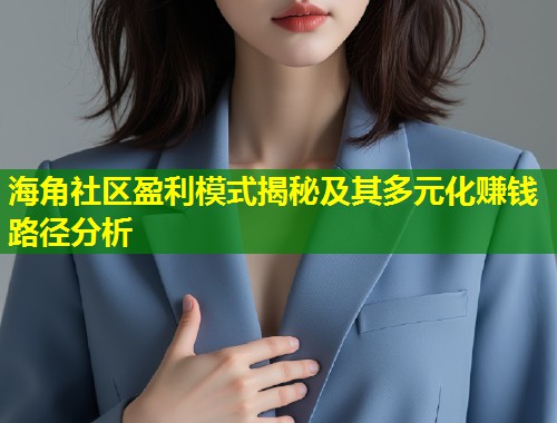 海角社区盈利模式揭秘及其多元化赚钱路径分析
