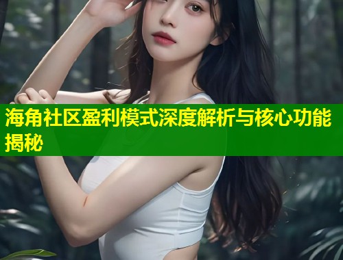海角社区盈利模式深度解析与核心功能揭秘