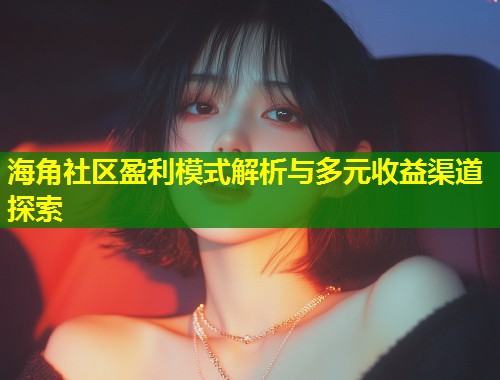海角社区盈利模式解析与多元收益渠道探索  第1张