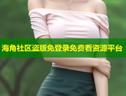 海角社区盗版免登录免费看资源平台