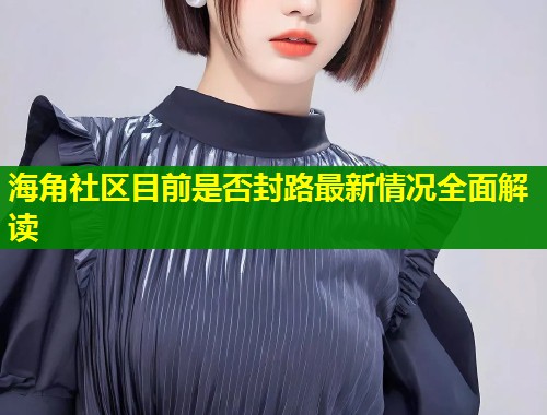 海角社区目前是否封路最新情况全面解读
