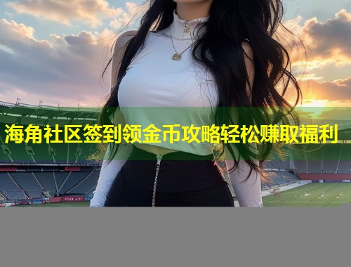 海角社区签到领金币攻略轻松赚取福利  第2张